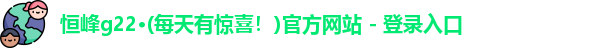 恒峰g22·(每天有惊喜！)官方网站 - 登录入口